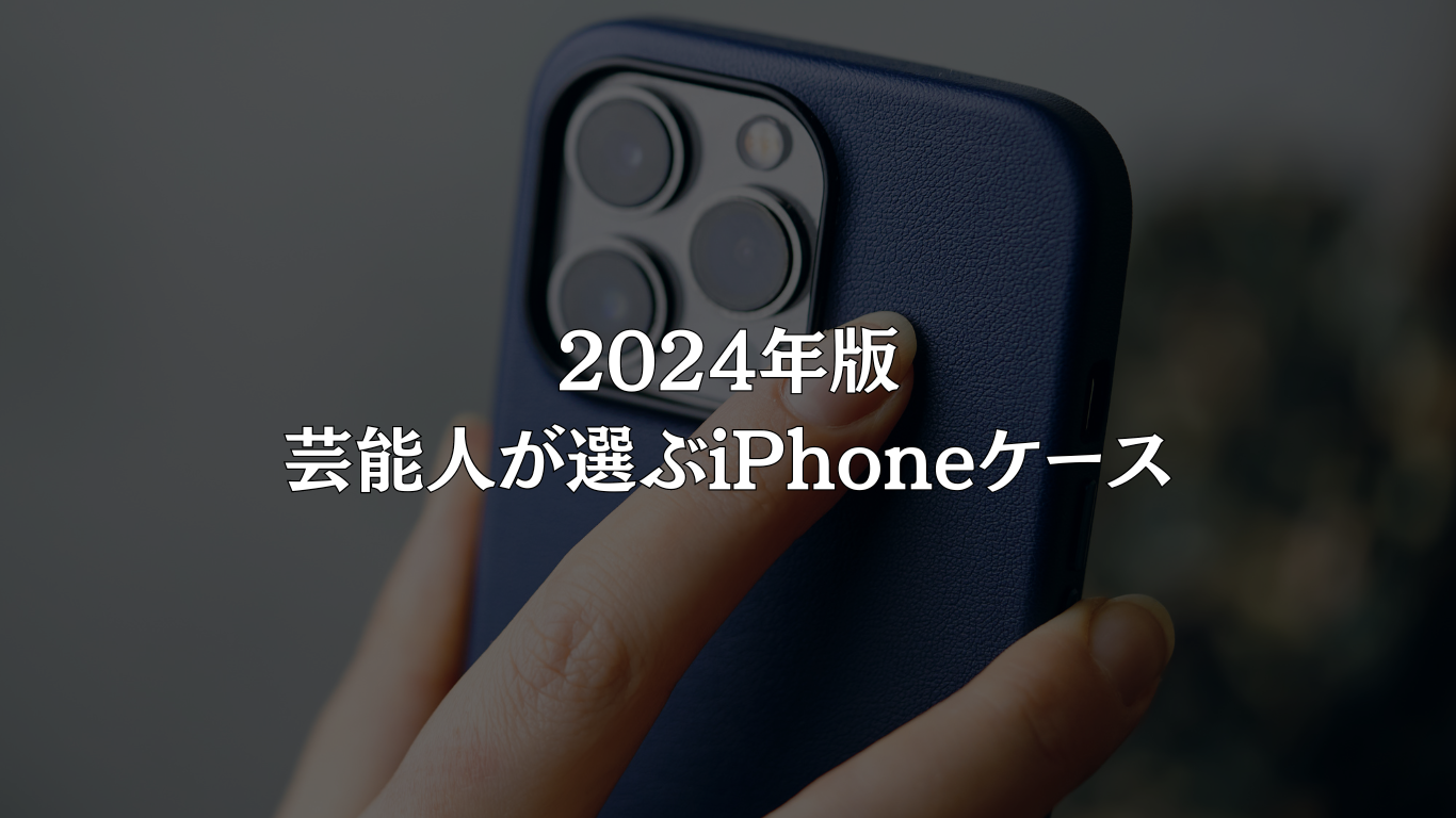 2024年版：芸能人が選ぶiPhoneケース